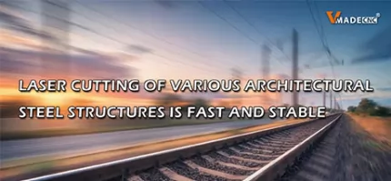 Laser Cutting of Various Architectural Steel Structures is Fast And Stable